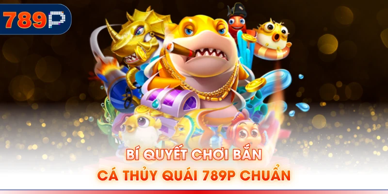 Bí quyết chơi bắn cá thủy quái 789P chuẩn