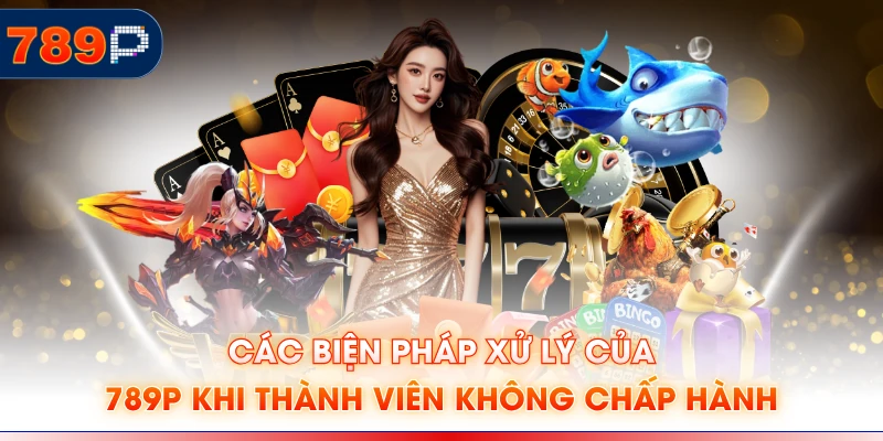 Các biện pháp xử lý của 789P khi thành viên không chấp hành