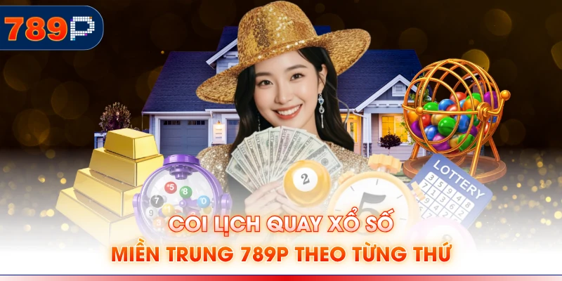 Coi lịch quay xổ số miền Trung 789P theo từng thứ