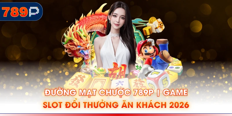 Đường Mạt Chược 789P | Game Slot Đổi Thưởng Ăn Khách 2026