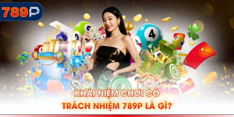 Khái niệm chơi có trách nhiệm 789P là gì?