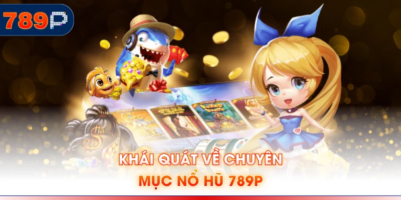 Khái quát về chuyên mục nổ hũ 789P
