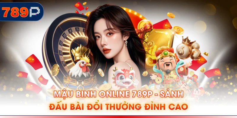 Mậu Binh Online 789P - Sảnh Đấu Bài Đổi Thưởng Đỉnh Cao