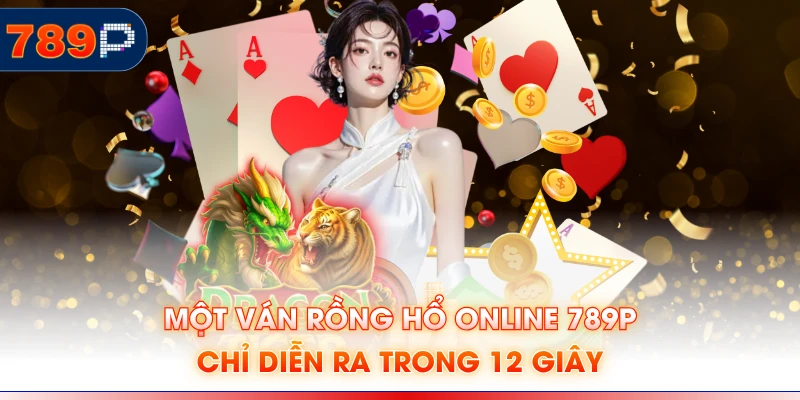 Một ván Rồng hổ online 789P chỉ diễn ra trong 12 giây