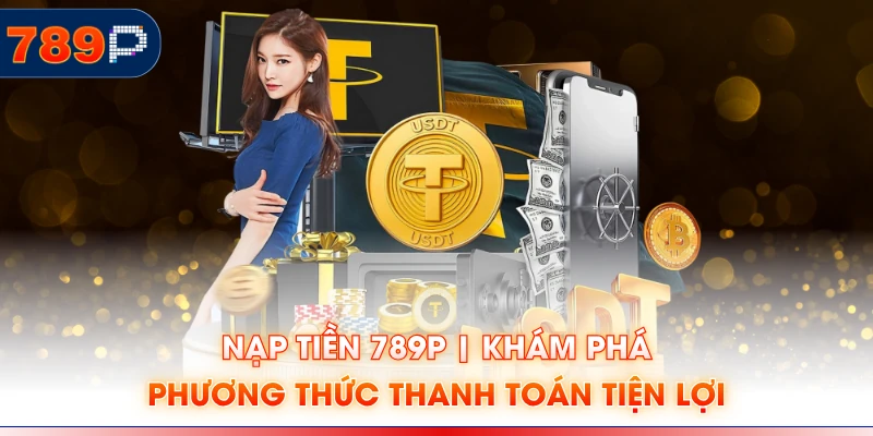 Nạp Tiền 789P | Khám Phá Phương Thức Thanh Toán Tiện Lợi