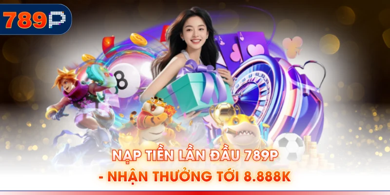 Nạp Tiền Lần Đầu 789P - Nhận Thưởng Tới 8.888K