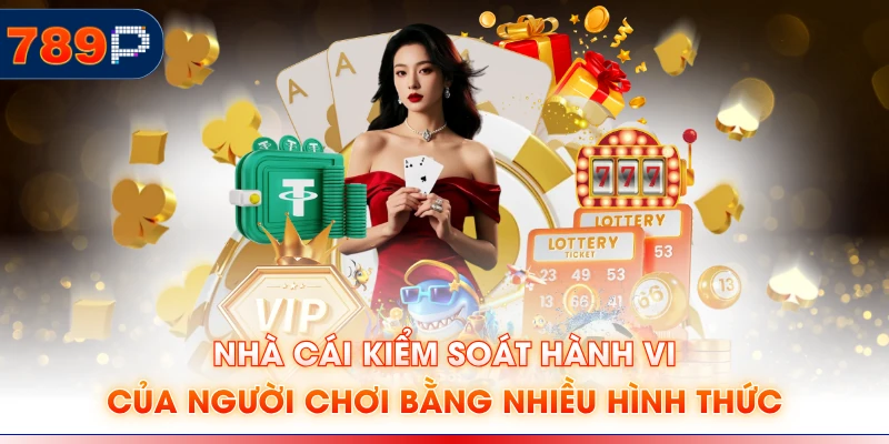 Nhà cái kiểm soát hành vi của người chơi bằng nhiều hình thức