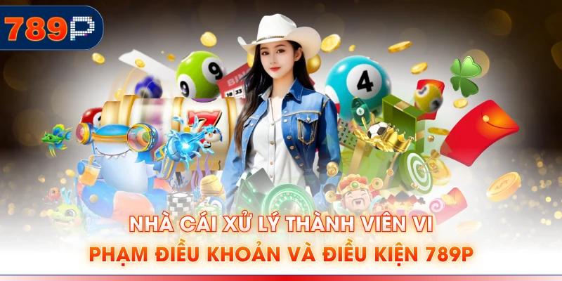 Nhà cái xử lý thành viên vi phạm điều khoản và điều kiện 789P