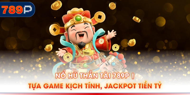 Nổ Hũ Thần Tài 789P | Tựa Game Kịch Tính, Jackpot Tiền Tỷ