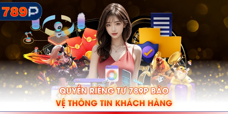 Quyền riêng tư 789P bảo vệ thông tin khách hàng