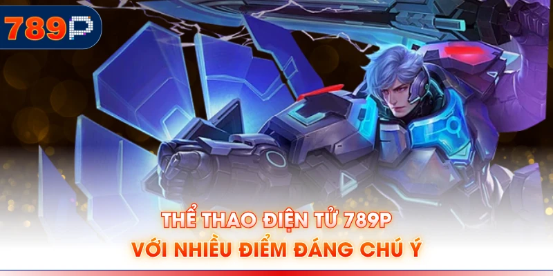 Thể thao điện tử 789P với nhiều điểm đáng chú ý