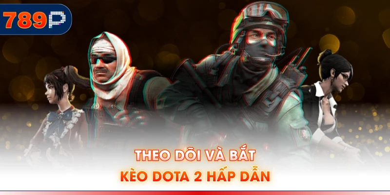 Theo dõi và bắt kèo Dota 2 hấp dẫn