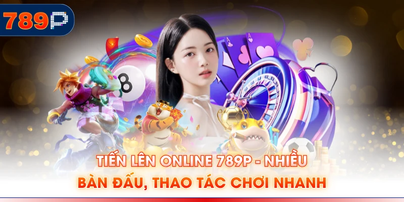 Tiến Lên Online 789P - Nhiều Bàn Đấu, Thao Tác Chơi Nhanh