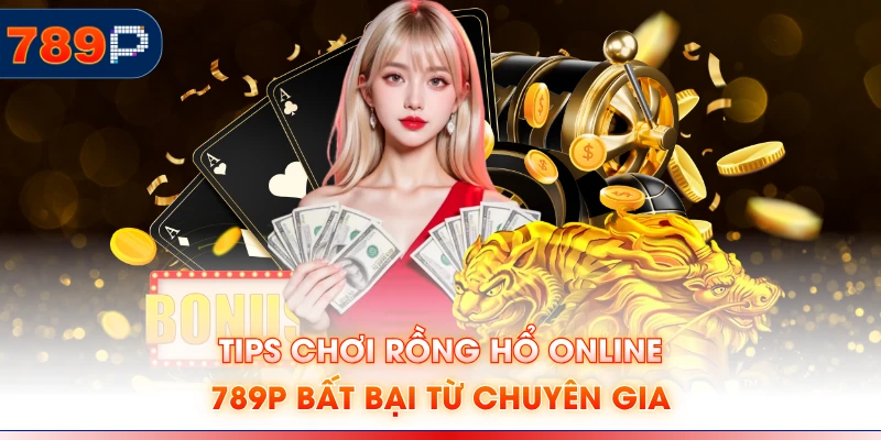 Tips chơi Rồng hổ online 789P bất bại từ chuyên gia