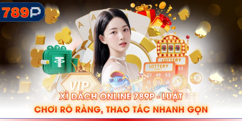 Xì Dách Online 789P - Luật Chơi Rõ Ràng, Thao Tác Nhanh Gọn