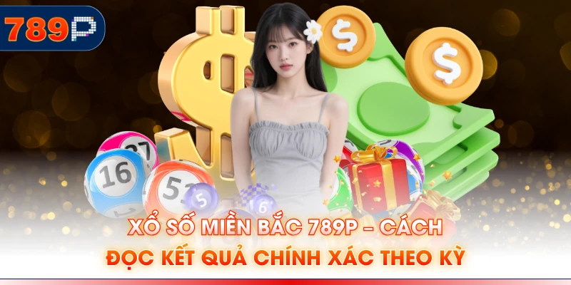 Xổ Số Miền Bắc 789P – Cách Đọc Kết Quả Chính Xác Theo Kỳ