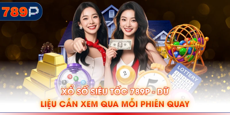 Xổ Số Siêu Tốc 789P - Dữ Liệu Cần Xem Qua Mỗi Phiên Quay