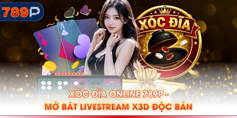 Xóc Đĩa Online 789P - Mở Bát Livestream X3D Độc Bản